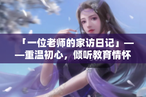 「一位老师的家访日记」——重温初心，倾听教育情怀