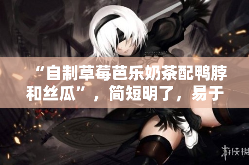 “自制草莓芭乐奶茶配鸭脖和丝瓜”，简短明了，易于理解。