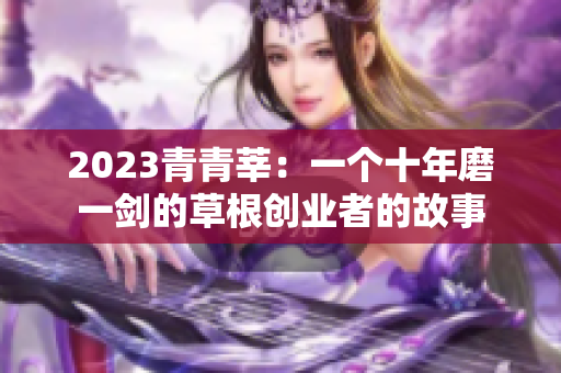 2023青青莘：一个十年磨一剑的草根创业者的故事