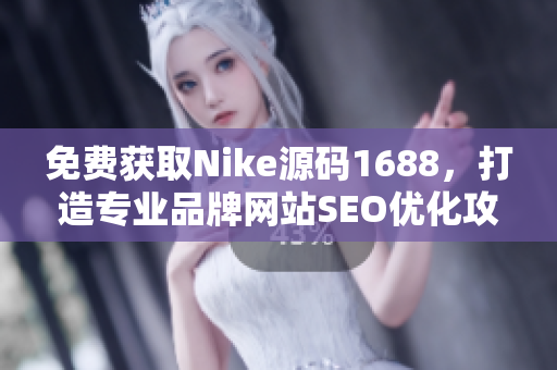免费获取Nike源码1688，打造专业品牌网站SEO优化攻略