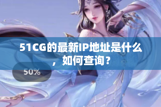 51CG的最新IP地址是什么，如何查询？