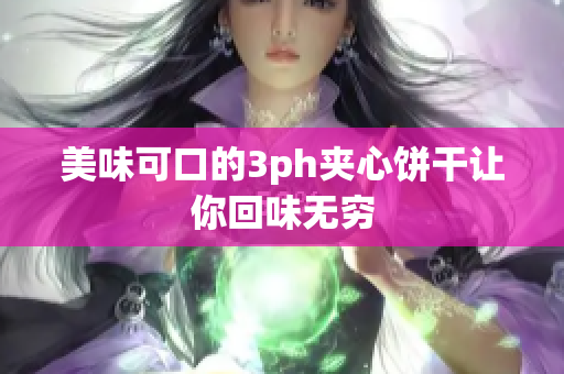 美味可口的3ph夹心饼干让你回味无穷