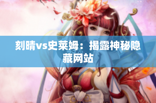 刻晴vs史莱姆：揭露神秘隐藏网站