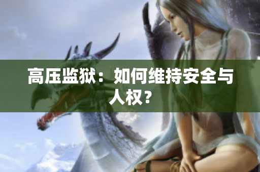 高压监狱：如何维持安全与人权？