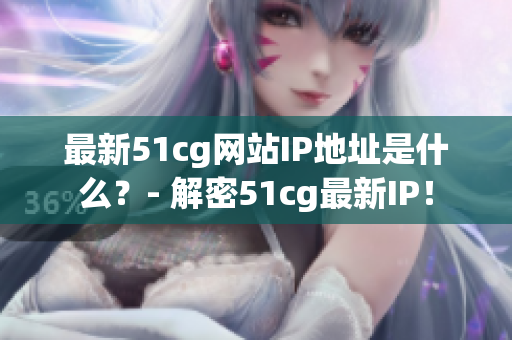 最新51cg网站IP地址是什么？- 解密51cg最新IP！