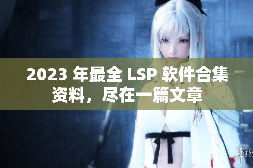 2023 年最全 LSP 软件合集资料，尽在一篇文章