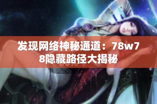 发现网络神秘通道：78w78隐藏路径大揭秘