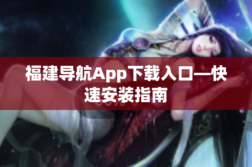 福建导航App下载入口—快速安装指南