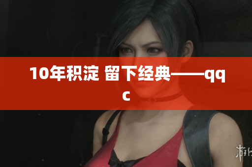10年积淀 留下经典——qqc