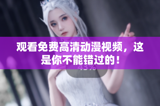观看免费高清动漫视频，这是你不能错过的！