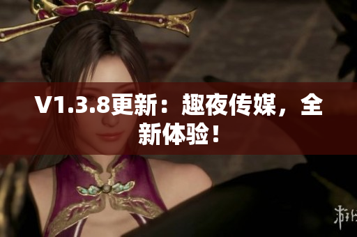 V1.3.8更新：趣夜传媒，全新体验！