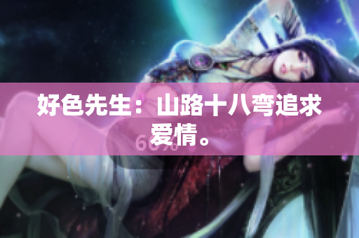 好色先生：山路十八弯追求爱情。