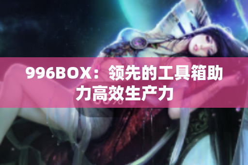 996BOX：领先的工具箱助力高效生产力