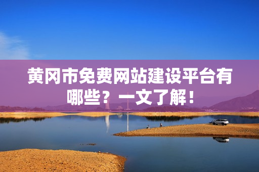 黄冈市免费网站建设平台有哪些？一文了解！