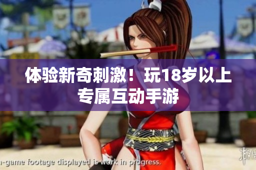 体验新奇刺激！玩18岁以上专属互动手游