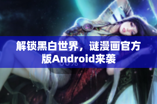 解锁黑白世界，谜漫画官方版Android来袭