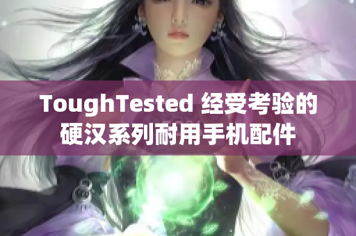 ToughTested 经受考验的硬汉系列耐用手机配件