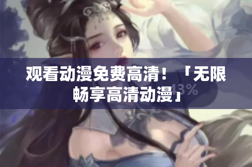 观看动漫免费高清！「无限畅享高清动漫」
