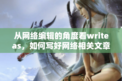 从网络编辑的角度看writeas，如何写好网络相关文章