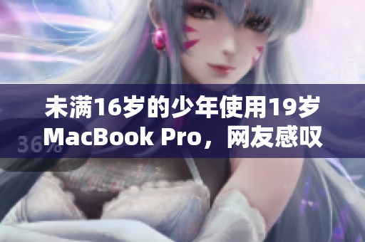 未满16岁的少年使用19岁MacBook Pro，网友感叹其耐久性