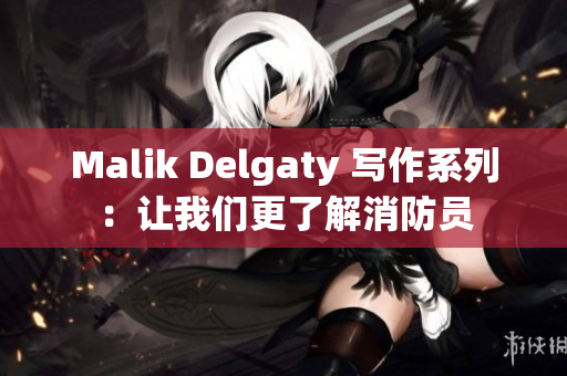 Malik Delgaty 写作系列：让我们更了解消防员