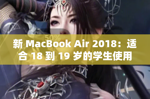 新 MacBook Air 2018：适合 18 到 19 岁的学生使用