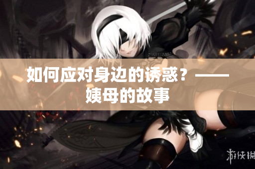 如何应对身边的诱惑？——姨母的故事