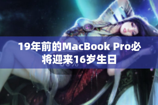 19年前的MacBook Pro必将迎来16岁生日