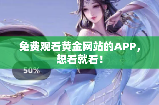 免费观看黄金网站的APP，想看就看！