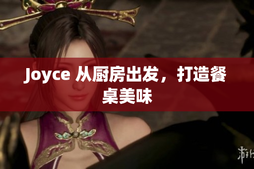 Joyce 从厨房出发，打造餐桌美味