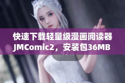 快速下载轻量级漫画阅读器JMComic2，安装包36MB