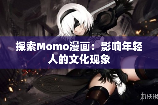探索Momo漫画：影响年轻人的文化现象