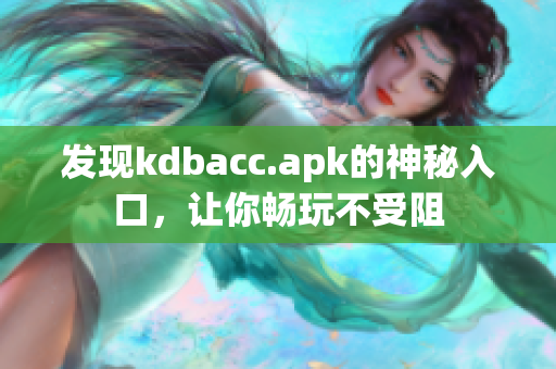 发现kdbacc.apk的神秘入口，让你畅玩不受阻