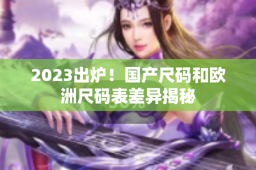 2023出炉！国产尺码和欧洲尺码表差异揭秘