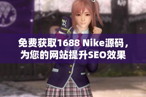 免费获取1688 Nike源码，为您的网站提升SEO效果