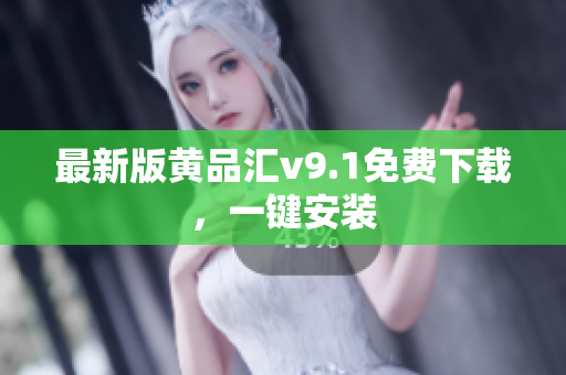 最新版黄品汇v9.1免费下载，一键安装