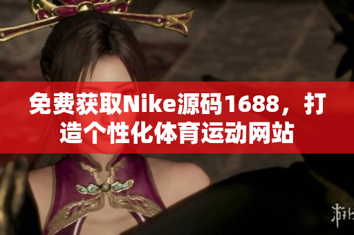 免费获取Nike源码1688，打造个性化体育运动网站