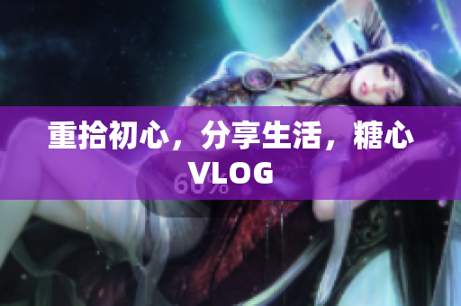 重拾初心，分享生活，糖心VLOG