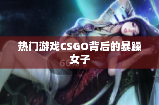 热门游戏CSGO背后的暴躁女子