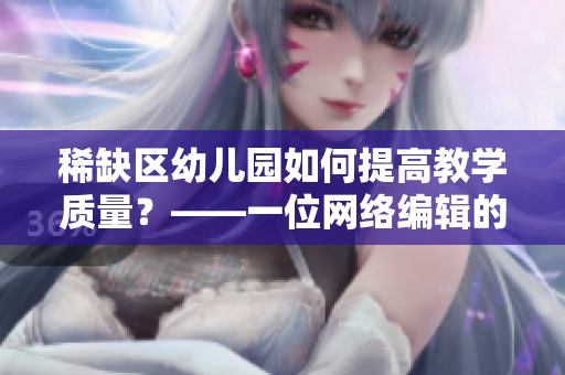 稀缺区幼儿园如何提高教学质量？——一位网络编辑的思考