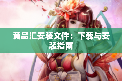黄品汇安装文件：下载与安装指南