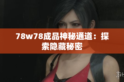 78w78成品神秘通道：探索隐藏秘密