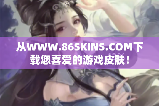 从WWW.86SKINS.COM下载您喜爱的游戏皮肤！