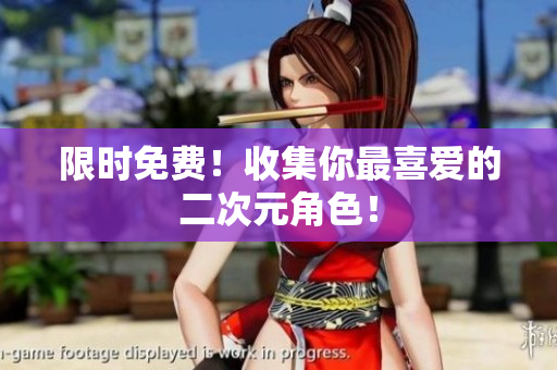 限时免费！收集你最喜爱的二次元角色！