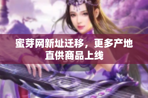 蜜芽网新址迁移，更多产地直供商品上线