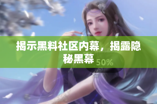 揭示黑料社区内幕，揭露隐秘黑幕
