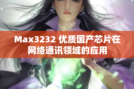 Max3232 优质国产芯片在网络通讯领域的应用