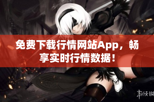 免费下载行情网站App，畅享实时行情数据！