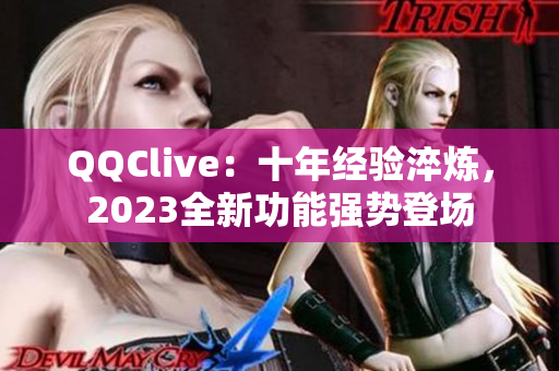 QQClive：十年经验淬炼，2023全新功能强势登场
