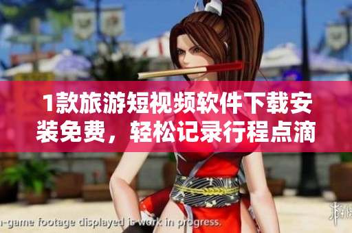 1款旅游短视频软件下载安装免费，轻松记录行程点滴